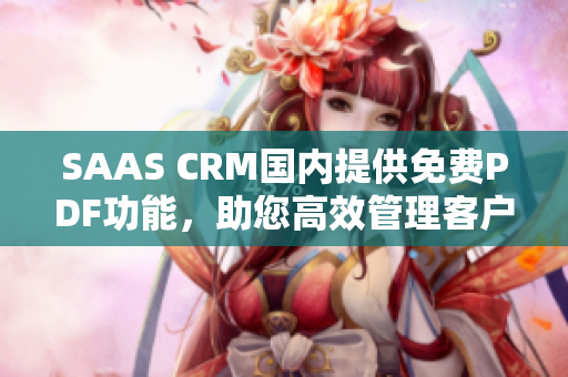 SAAS CRM國內(nèi)提供免費(fèi)PDF功能，助您高效管理客戶關(guān)系