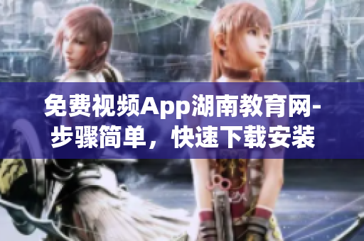 免費(fèi)視頻App湖南教育網(wǎng)-步驟簡單，快速下載安裝