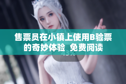售票員在小鎮(zhèn)上使用B驗(yàn)票的奇妙體驗(yàn)  免費(fèi)閱讀