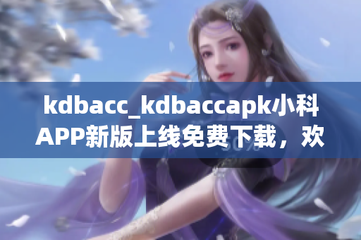 kdbacc_kdbaccapk小科APP新版上線免費(fèi)下載，歡迎體驗(yàn)