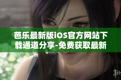 芭樂最新版iOS官方網(wǎng)站下載通道分享-免費獲取最新版本安裝包