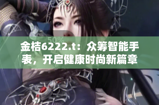 金桔6222.t：眾籌智能手表，開啟健康時尚新篇章
