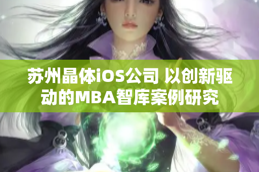 蘇州晶體iOS公司 以創(chuàng)新驅(qū)動(dòng)的MBA智庫(kù)案例研究