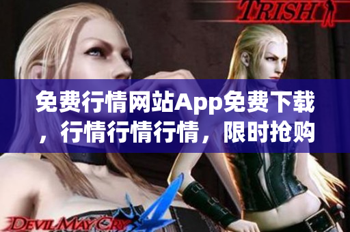 免費(fèi)行情網(wǎng)站App免費(fèi)下載，行情行情行情，限時(shí)搶購(gòu)中！