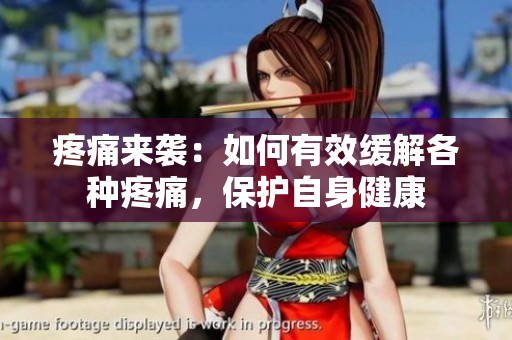 疼痛來(lái)襲：如何有效緩解各種疼痛，保護(hù)自身健康