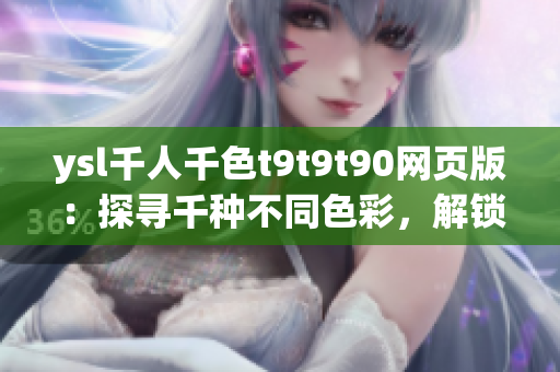 ysl千人千色t9t9t90網(wǎng)頁(yè)版：探尋千種不同色彩，解鎖獨(dú)特美妝體驗(yàn)
