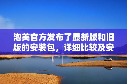 泡芙官方發(fā)布了最新版和舊版的安裝包，詳細(xì)比較及安裝教程大揭秘