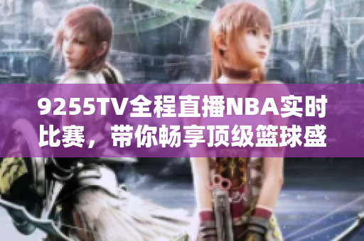 9255TV全程直播NBA實(shí)時(shí)比賽，帶你暢享頂級(jí)籃球盛宴