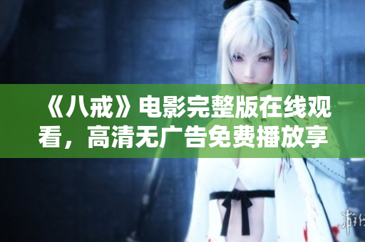 《八戒》電影完整版在線觀看，高清無廣告免費(fèi)播放享受豆瓣高分好評(píng)