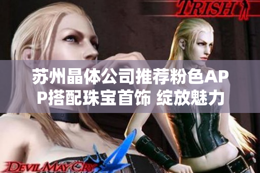 蘇州晶體公司推薦粉色APP搭配珠寶首飾 綻放魅力