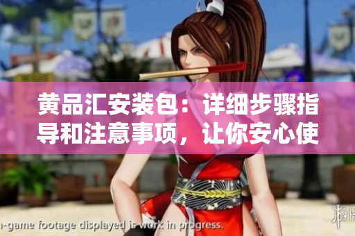 黃品匯安裝包：詳細(xì)步驟指導(dǎo)和注意事項(xiàng)，讓你安心使用
