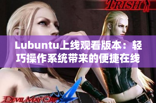 Lubuntu上線觀看版本：輕巧操作系統(tǒng)帶來的便捷在線體驗(yàn)