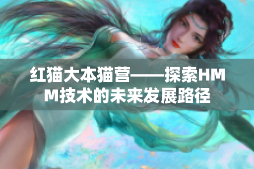 紅貓大本貓營(yíng)——探索HMM技術(shù)的未來發(fā)展路徑