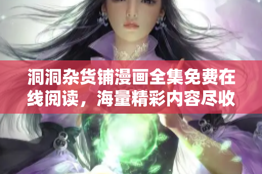 洞洞雜貨鋪漫畫全集免費(fèi)在線閱讀，海量精彩內(nèi)容盡收眼底