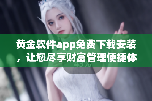 黃金軟件app免費(fèi)下載安裝，讓您盡享財(cái)富管理便捷體驗(yàn) 
