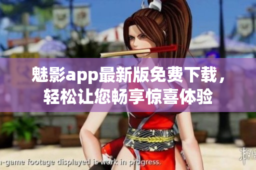 魅影app最新版免費(fèi)下載，輕松讓您暢享驚喜體驗(yàn)