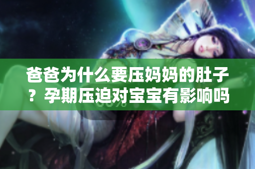 爸爸為什么要壓媽媽的肚子？孕期壓迫對(duì)寶寶有影響嗎？