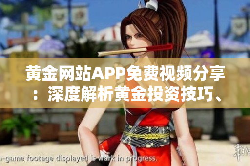 黃金網(wǎng)站APP免費(fèi)視頻分享：深度解析黃金投資技巧、市場(chǎng)動(dòng)態(tài)和交易策略