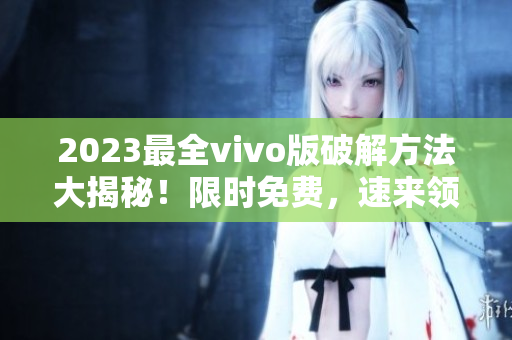 2023最全vivo版破解方法大揭秘！限時免費，速來領(lǐng)?。? title=