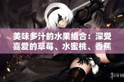 美味多汁的水果組合：深受喜愛的草莓、水蜜桃、香蕉、甜橙和芒果