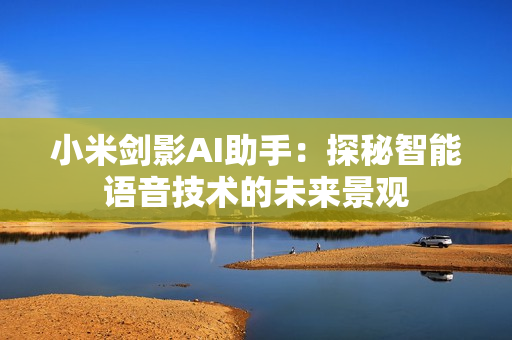 小米劍影AI助手：探秘智能語音技術(shù)的未來景觀