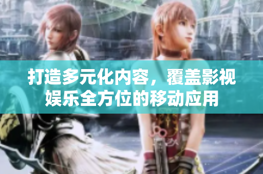打造多元化內(nèi)容，覆蓋影視娛樂全方位的移動應(yīng)用