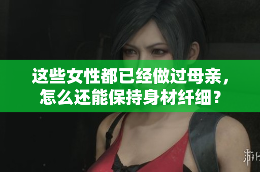 這些女性都已經(jīng)做過母親，怎么還能保持身材纖細(xì)？