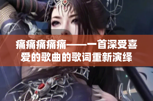 痛痛痛痛痛——一首深受喜愛的歌曲的歌詞重新演繹