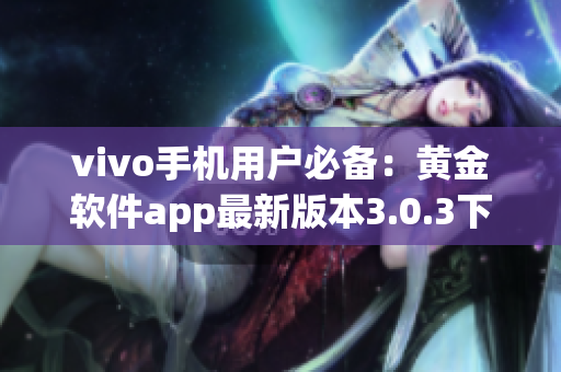 vivo手機(jī)用戶必備：黃金軟件app最新版本3.0.3下載指南