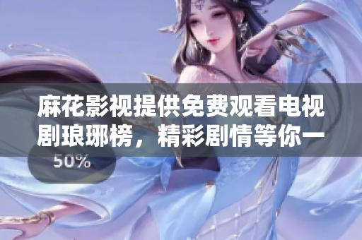 麻花影視提供免費(fèi)觀看電視劇瑯琊榜，精彩劇情等你一覽無遺