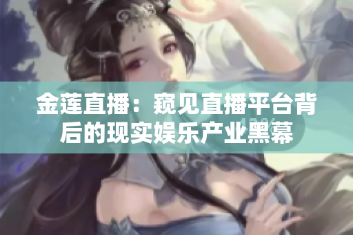 金蓮直播：窺見(jiàn)直播平臺(tái)背后的現(xiàn)實(shí)娛樂(lè)產(chǎn)業(yè)黑幕