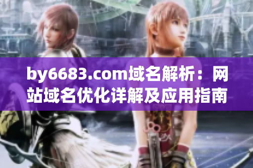 by6683.com域名解析：網(wǎng)站域名優(yōu)化詳解及應(yīng)用指南