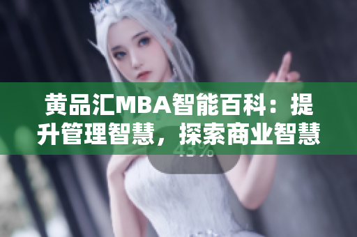 黃品匯MBA智能百科：提升管理智慧，探索商業(yè)智慧