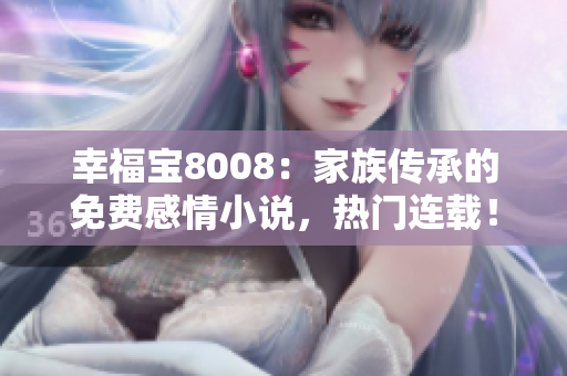 幸福寶8008：家族傳承的免費(fèi)感情小說，熱門連載！