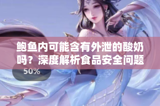 鮑魚內(nèi)可能含有外泄的酸奶嗎？深度解析食品安全問題