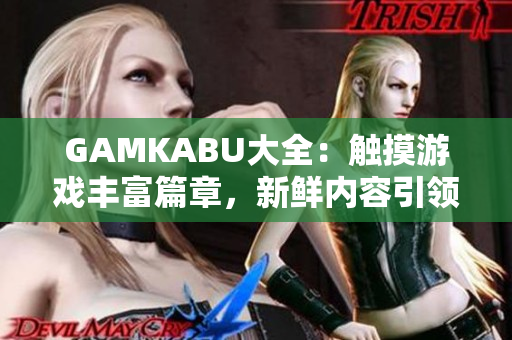 GAMKABU大全：觸摸游戲豐富篇章，新鮮內(nèi)容引領(lǐng)游戲風(fēng)潮