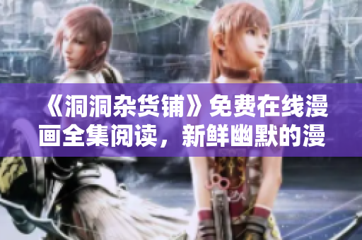 《洞洞雜貨鋪》免費(fèi)在線漫畫全集閱讀，新鮮幽默的漫畫故事引人入勝