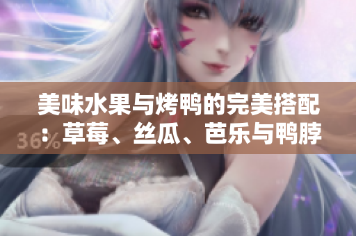 美味水果與烤鴨的完美搭配：草莓、絲瓜、芭樂與鴨脖翡翠手鐲