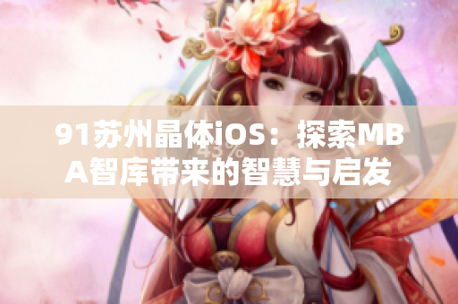 91蘇州晶體iOS：探索MBA智庫帶來的智慧與啟發(fā)