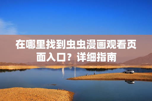 在哪里找到蟲蟲漫畫觀看頁面入口？詳細(xì)指南