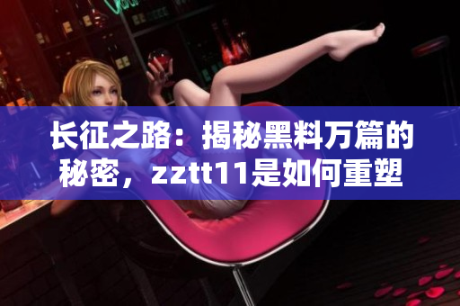 長征之路：揭秘黑料萬篇的秘密，zztt11是如何重塑自我