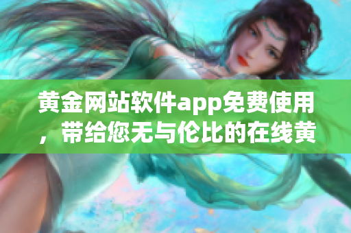 黃金網(wǎng)站軟件app免費使用，帶給您無與倫比的在線黃金交易體驗