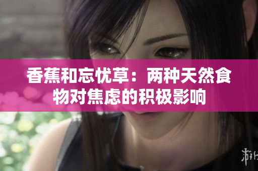 香蕉和忘憂草：兩種天然食物對焦慮的積極影響