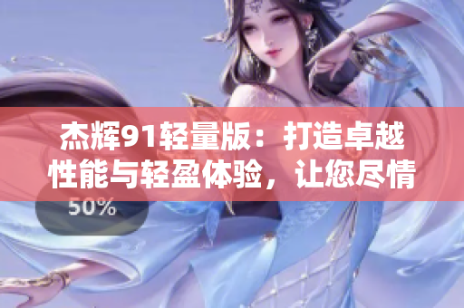 杰輝91輕量版：打造卓越性能與輕盈體驗，讓您盡情暢游
