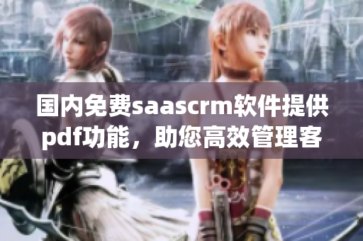 國(guó)內(nèi)免費(fèi)saascrm軟件提供pdf功能，助您高效管理客戶(hù)關(guān)系