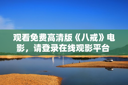 觀看免費(fèi)高清版《八戒》電影，請(qǐng)登錄在線(xiàn)觀影平臺(tái) 獲取最新八戒電影免費(fèi)在線(xiàn)觀看體驗(yàn)