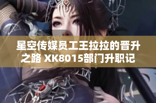 星空傳媒員工王拉拉的晉升之路 XK8015部門(mén)升職記