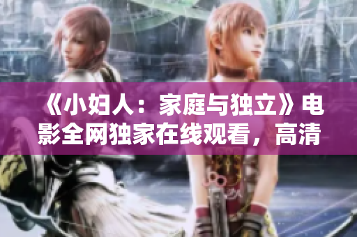 《小婦人：家庭與獨立》電影全網(wǎng)獨家在線觀看，高清正版資源分享