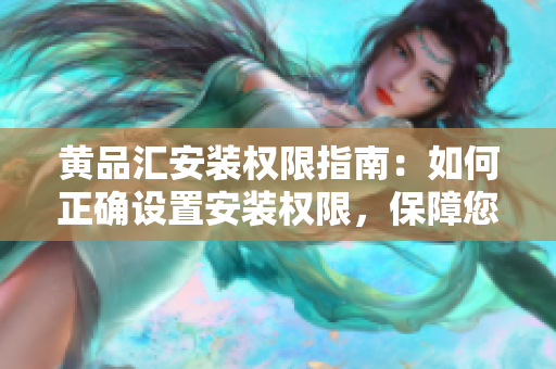 黃品匯安裝權(quán)限指南：如何正確設置安裝權(quán)限，保障您的使用權(quán)益