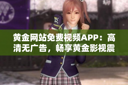 黃金網(wǎng)站免費視頻APP：高清無廣告，暢享黃金影視震撼體驗
